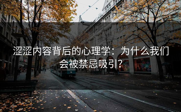 涩涩内容背后的心理学：为什么我们会被禁忌吸引？