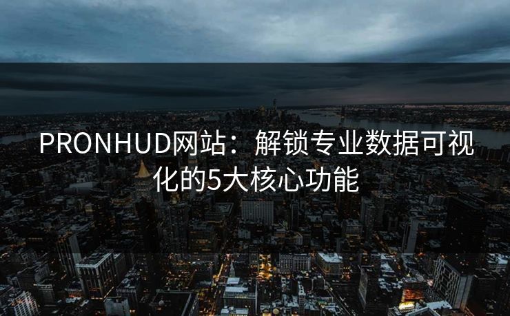 PRONHUD网站：解锁专业数据可视化的5大核心功能
