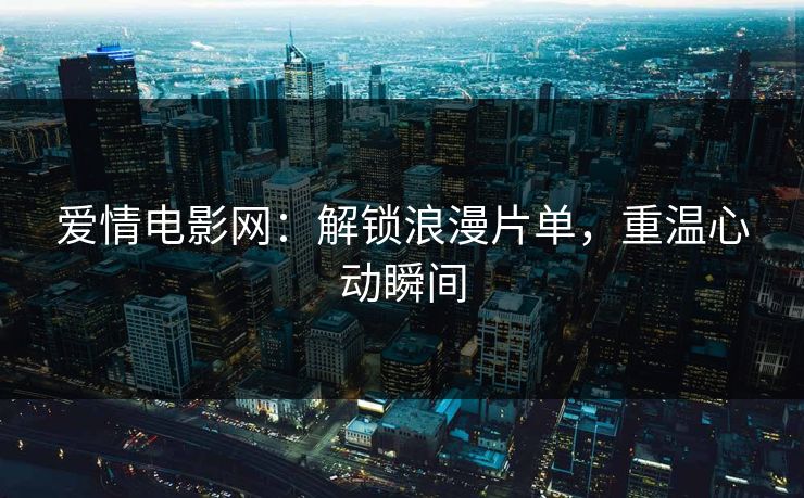 爱情电影网：解锁浪漫片单，重温心动瞬间