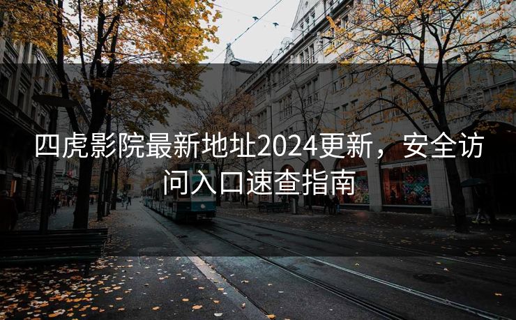 四虎影院最新地址2024更新，安全访问入口速查指南