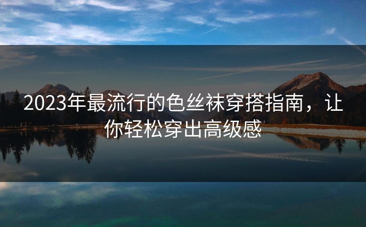 2023年最流行的色丝袜穿搭指南，让你轻松穿出高级感